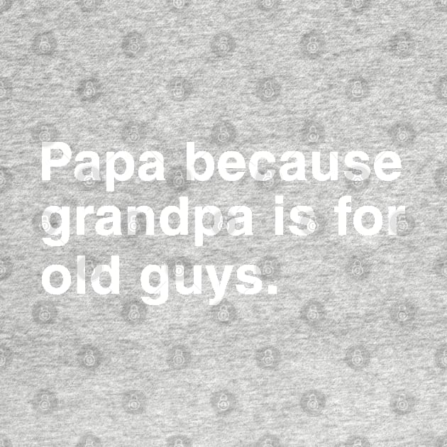 Papa Because Grandpa Is For Old Guys. by CityNoir